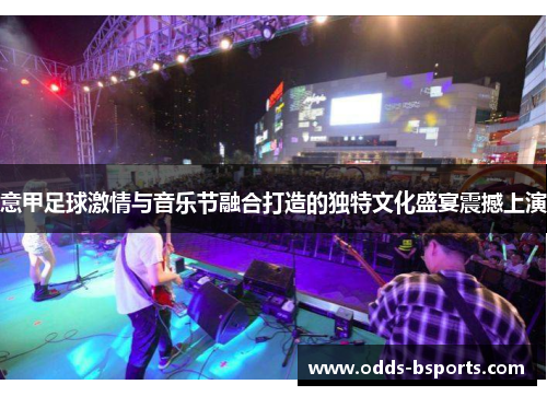 意甲足球激情与音乐节融合打造的独特文化盛宴震撼上演