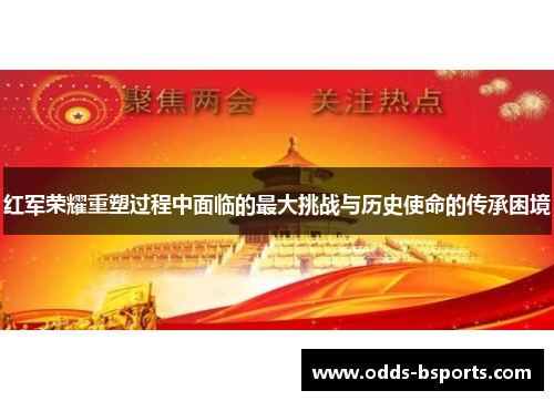 红军荣耀重塑过程中面临的最大挑战与历史使命的传承困境