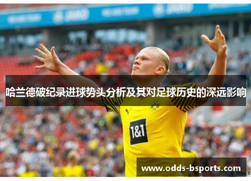 哈兰德破纪录进球势头分析及其对足球历史的深远影响