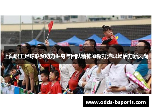 上海职工足球联赛助力健身与团队精神凝聚打造职场活力新风尚