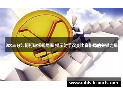 8次三分如何打破常规局面 揭示射手改变比赛格局的关键力量