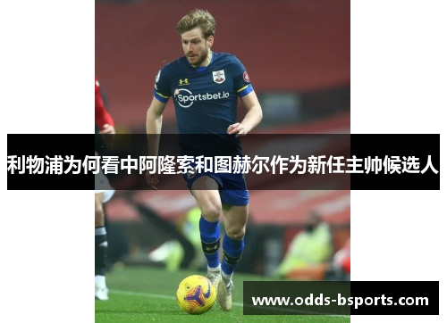 利物浦为何看中阿隆索和图赫尔作为新任主帅候选人