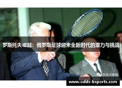 罗斯托夫崛起：俄罗斯足球迎来全新时代的潜力与挑战