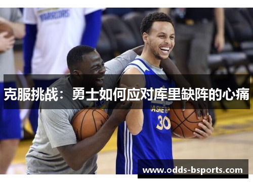 克服挑战：勇士如何应对库里缺阵的心痛