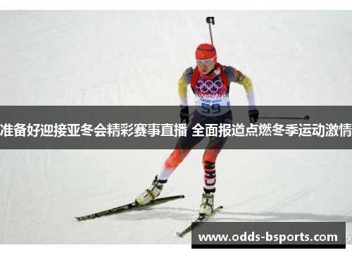 准备好迎接亚冬会精彩赛事直播 全面报道点燃冬季运动激情