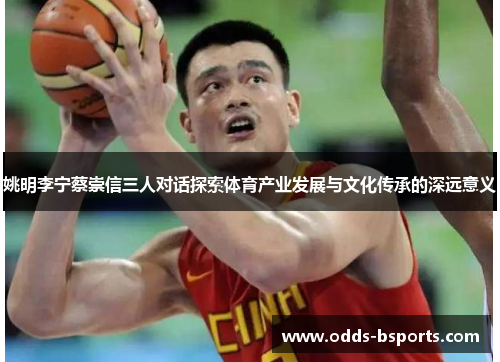 姚明李宁蔡崇信三人对话探索体育产业发展与文化传承的深远意义