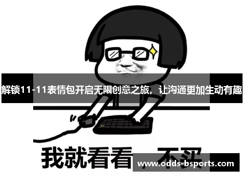 解锁11-11表情包开启无限创意之旅，让沟通更加生动有趣