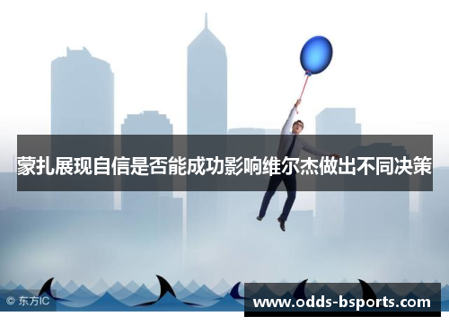 蒙扎展现自信是否能成功影响维尔杰做出不同决策
