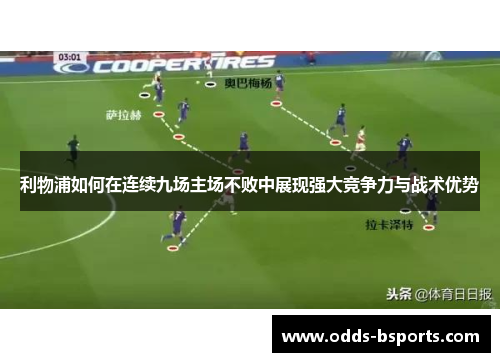 利物浦如何在连续九场主场不败中展现强大竞争力与战术优势