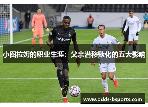 小图拉姆的职业生涯：父亲潜移默化的五大影响