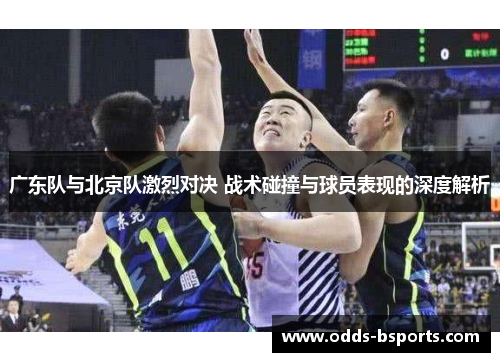 广东队与北京队激烈对决 战术碰撞与球员表现的深度解析