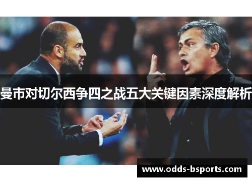 曼市对切尔西争四之战五大关键因素深度解析