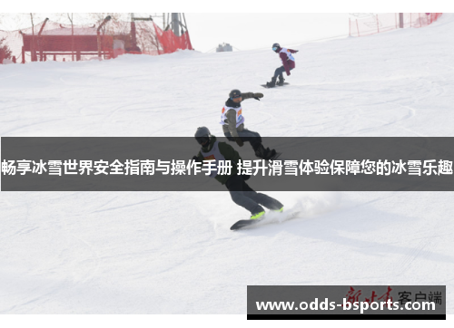畅享冰雪世界安全指南与操作手册 提升滑雪体验保障您的冰雪乐趣